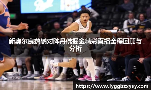 新奥尔良鹈鹕对阵丹佛掘金精彩直播全程回顾与分析