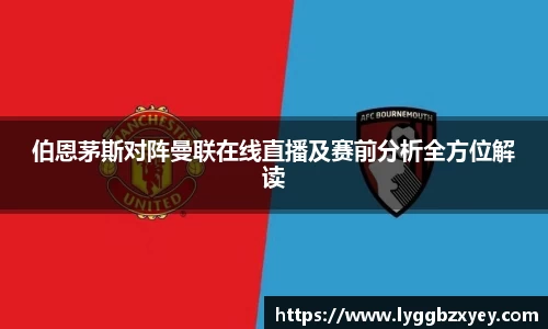 伯恩茅斯对阵曼联在线直播及赛前分析全方位解读
