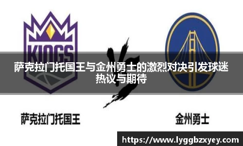 萨克拉门托国王与金州勇士的激烈对决引发球迷热议与期待