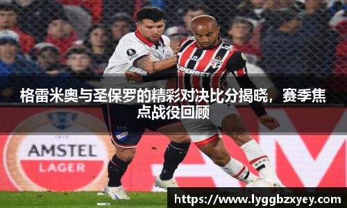 格雷米奥与圣保罗的精彩对决比分揭晓，赛季焦点战役回顾