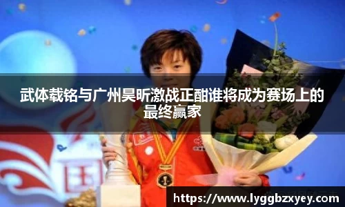 武体载铭与广州昊昕激战正酣谁将成为赛场上的最终赢家