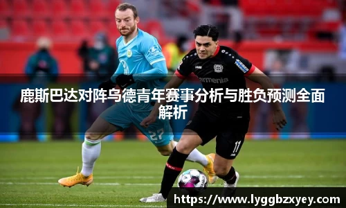 鹿斯巴达对阵乌德青年赛事分析与胜负预测全面解析